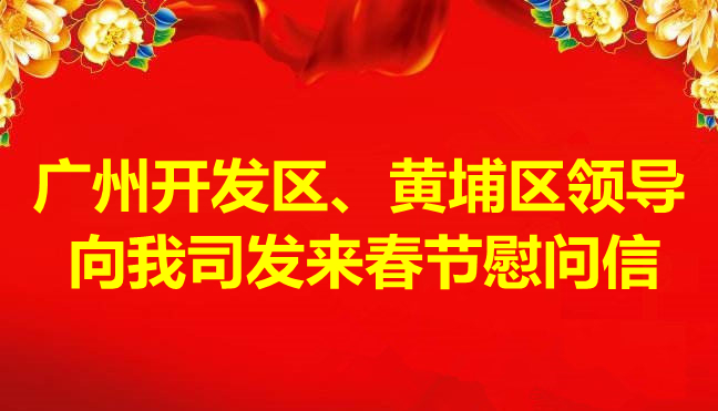 廣州開(kāi)發(fā)區(qū)、黃埔區(qū)領(lǐng)導(dǎo)向我司發(fā)來(lái)春節(jié)慰問(wèn)信