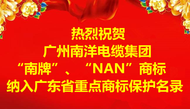 喜訊-廣州南洋電纜集團(tuán)有限公司“南牌”、“NAN”商標(biāo)納入廣東省重點(diǎn)商標(biāo)保護(hù)名錄